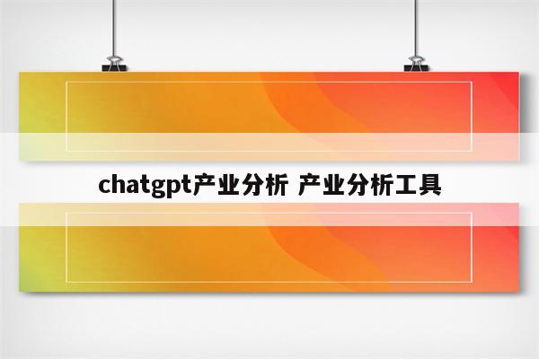 chatgpt产业分析 产业分析工具