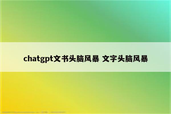chatgpt文书头脑风暴 文字头脑风暴