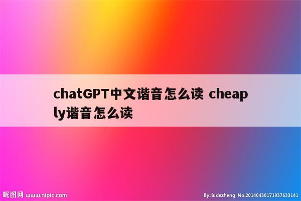 chatGPT中文谐音怎么读 cheaply谐音怎么读