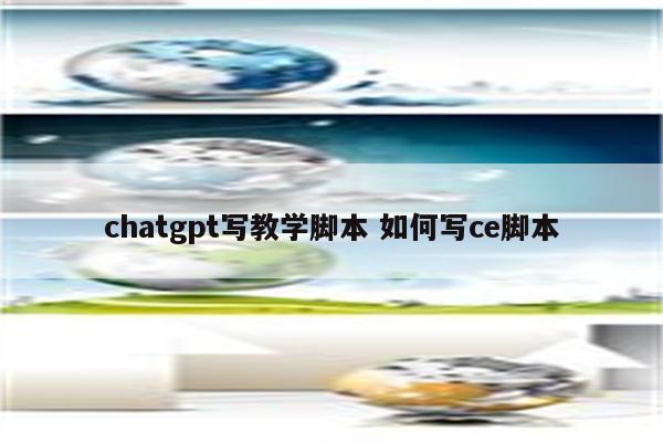 chatgpt写教学脚本 如何写ce脚本