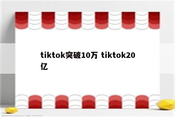 tiktok突破10万 tiktok20亿