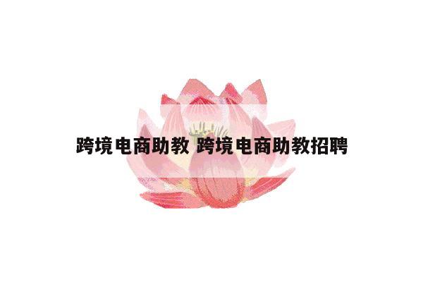 跨境电商助教 跨境电商助教招聘