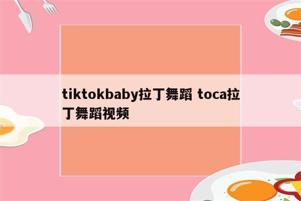 tiktokbaby拉丁舞蹈 toca拉丁舞蹈视频