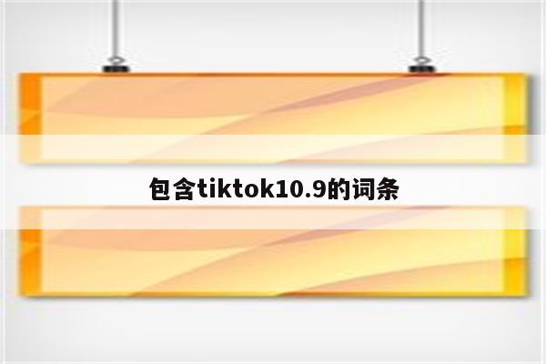 包含tiktok10.9的词条