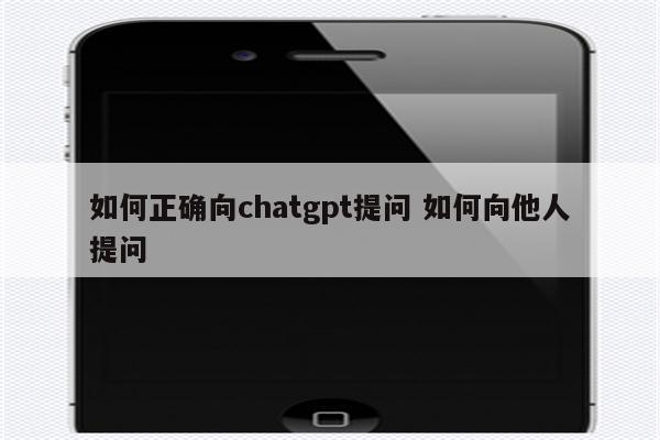 如何正确向chatgpt提问 如何向他人提问