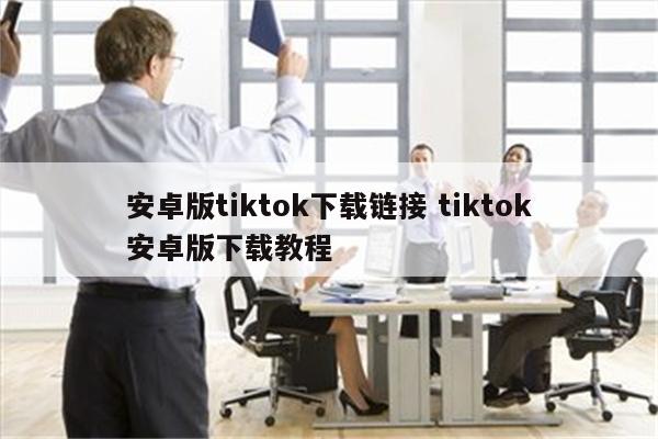 安卓版tiktok下载链接 tiktok安卓版下载教程
