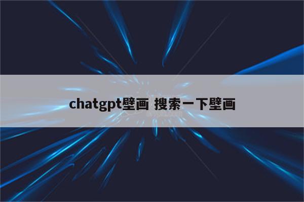 chatgpt壁画 搜索一下壁画