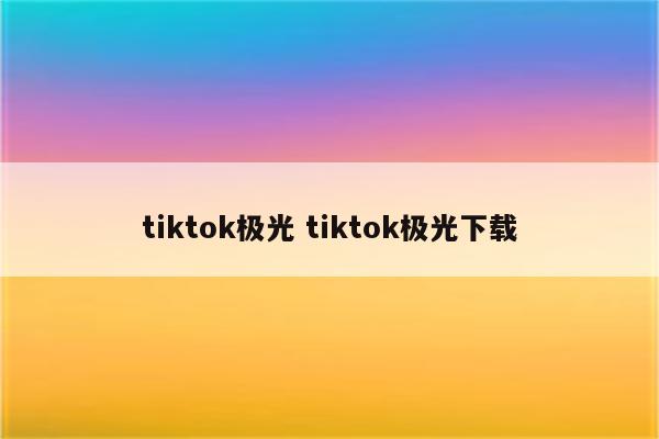 tiktok极光 tiktok极光下载