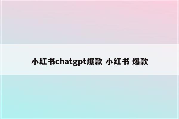 小红书chatgpt爆款 小红书 爆款