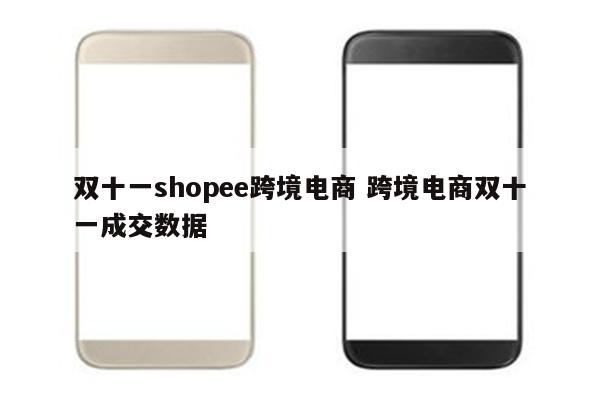 双十一shopee跨境电商 跨境电商双十一成交数据