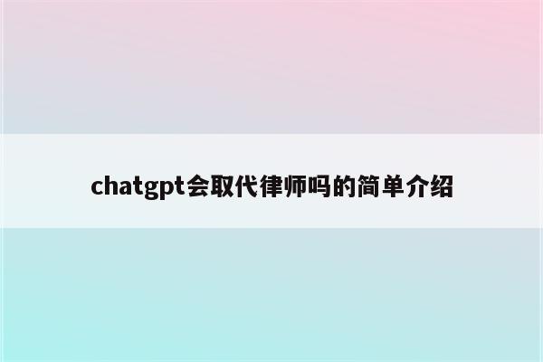 chatgpt会取代律师吗的简单介绍