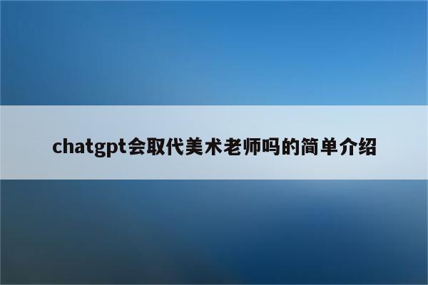 chatgpt会取代美术老师吗的简单介绍