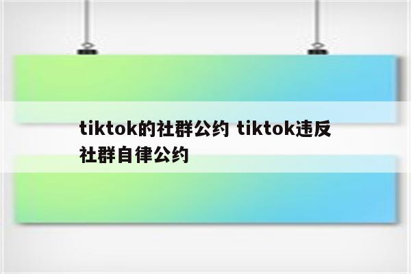 tiktok的社群公约 tiktok违反社群自律公约