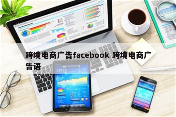 跨境电商广告facebook 跨境电商广告语