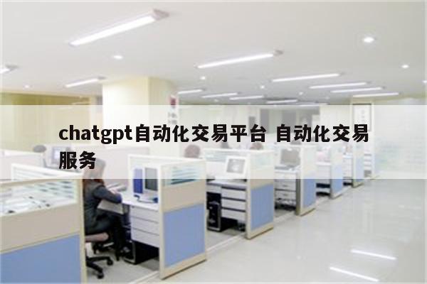 chatgpt自动化交易平台 自动化交易服务