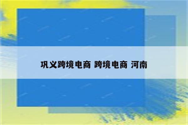 巩义跨境电商 跨境电商 河南