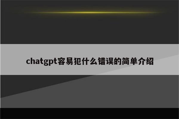 chatgpt容易犯什么错误的简单介绍