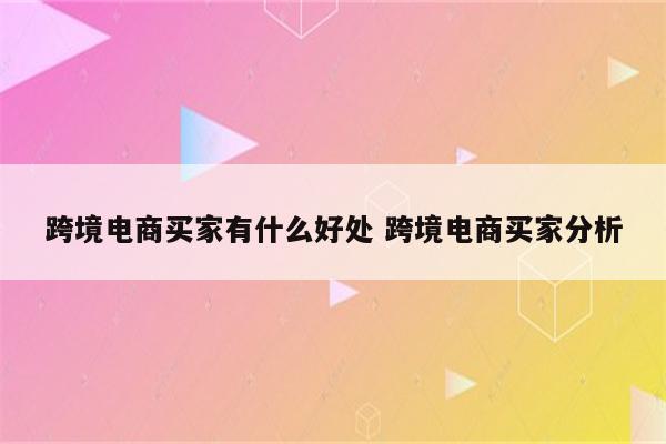 跨境电商买家有什么好处 跨境电商买家分析
