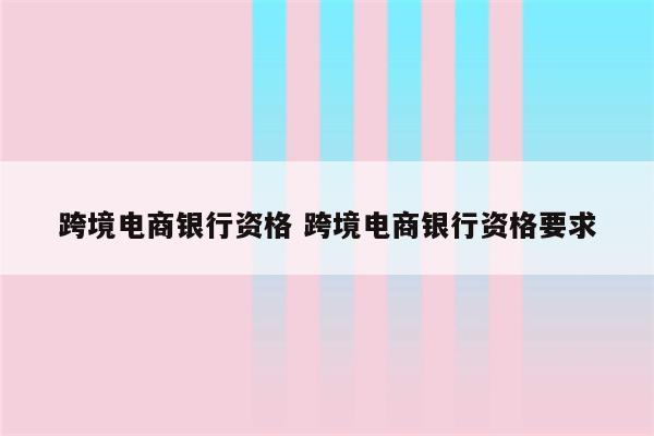 跨境电商银行资格 跨境电商银行资格要求