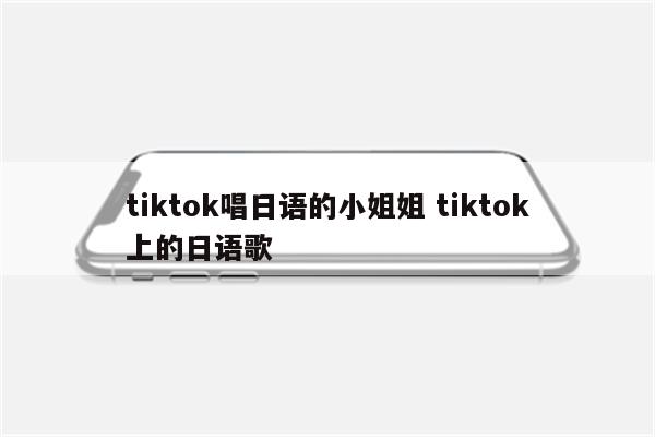 tiktok唱日语的小姐姐 tiktok上的日语歌