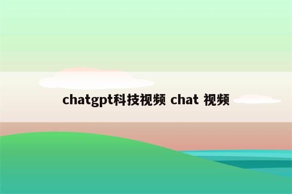 chatgpt科技视频 chat 视频