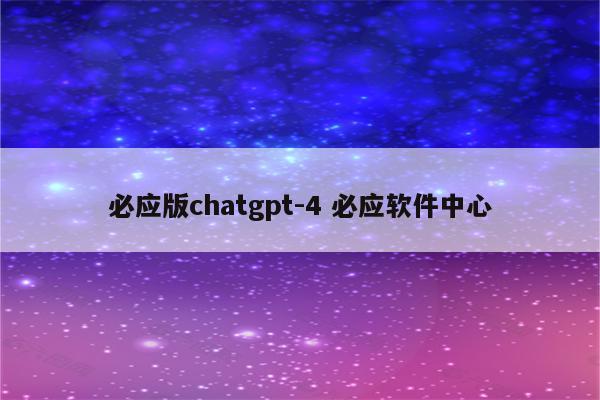 必应版chatgpt-4 必应软件中心