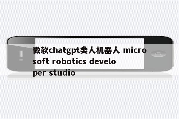 微软chatgpt类人机器人 microsoft robotics developer studio
