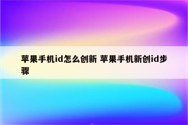 苹果手机id怎么创新 苹果手机新创id步骤