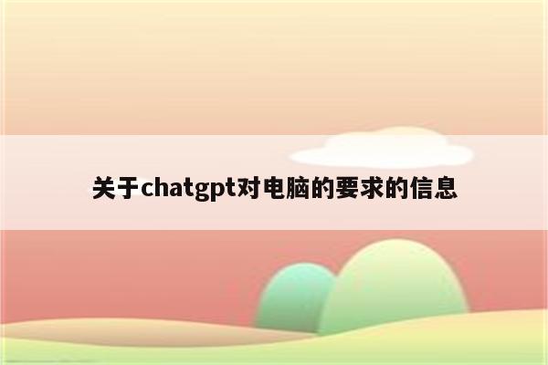 关于chatgpt对电脑的要求的信息