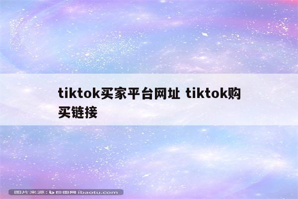 tiktok买家平台网址 tiktok购买链接
