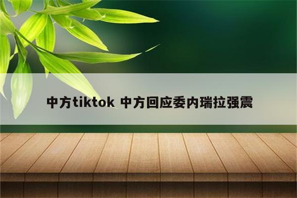 中方tiktok 中方回应委内瑞拉强震