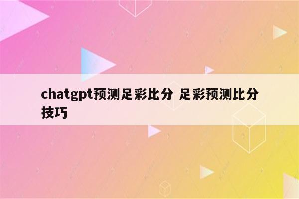 chatgpt预测足彩比分 足彩预测比分技巧