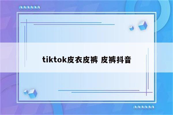 tiktok皮衣皮裤 皮裤抖音