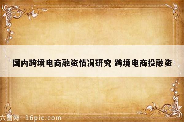 国内跨境电商融资情况研究 跨境电商投融资