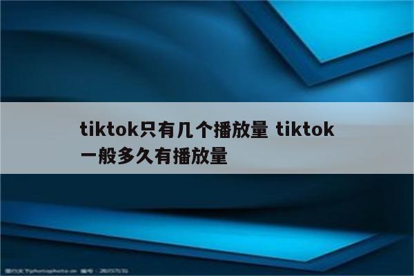 tiktok只有几个播放量 tiktok一般多久有播放量