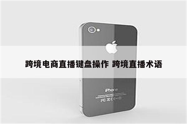 跨境电商直播键盘操作 跨境直播术语