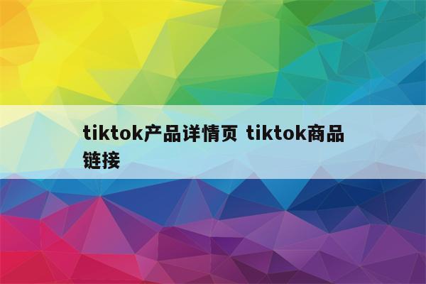 tiktok产品详情页 tiktok商品链接