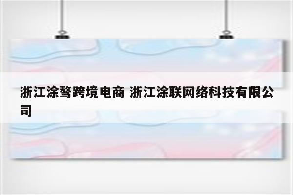 浙江涂骜跨境电商 浙江涂联网络科技有限公司