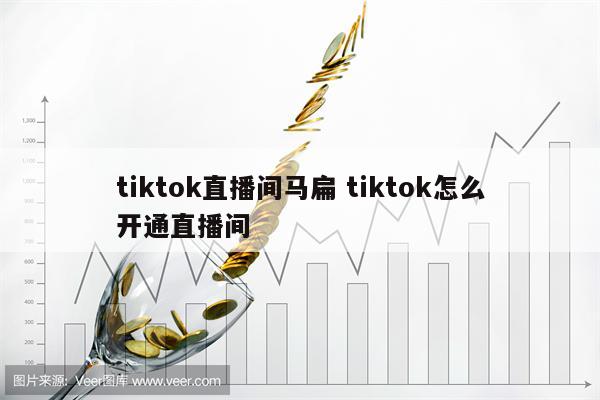 tiktok直播间马扁 tiktok怎么开通直播间
