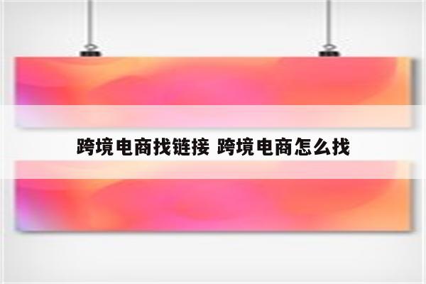 跨境电商找链接 跨境电商怎么找