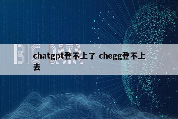 chatgpt登不上了 chegg登不上去