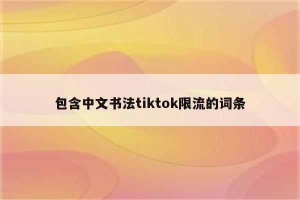 包含中文书法tiktok限流的词条