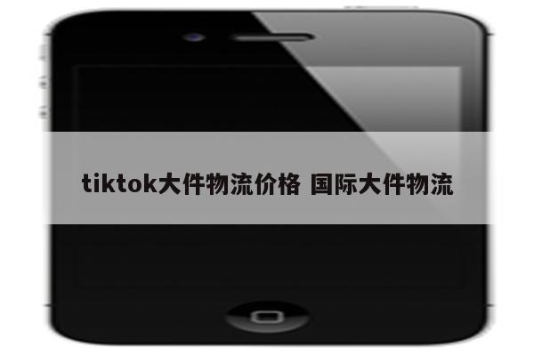 tiktok大件物流价格 国际大件物流