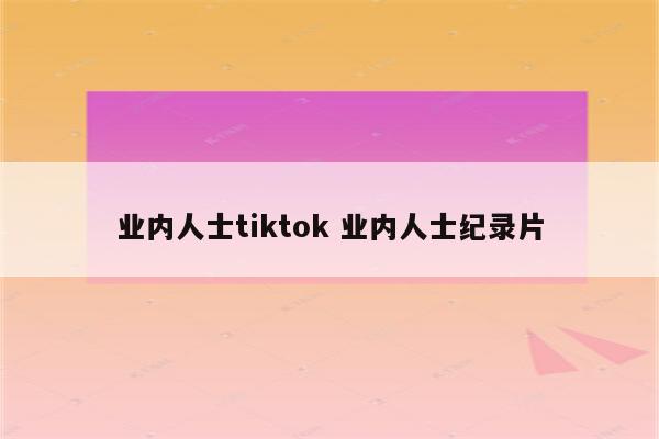 业内人士tiktok 业内人士纪录片