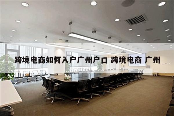 跨境电商如何入户广州户口 跨境电商 广州