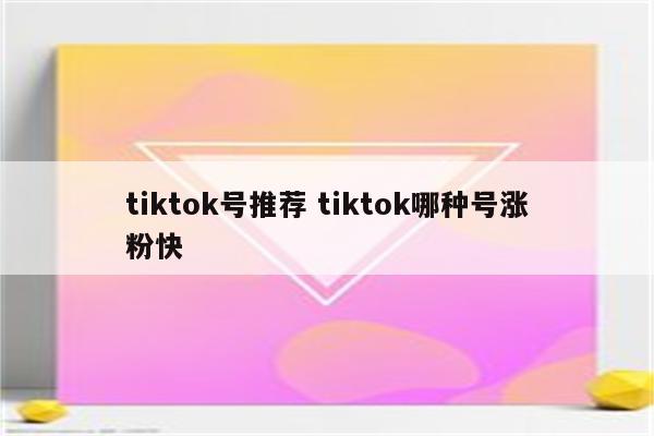 tiktok号推荐 tiktok哪种号涨粉快
