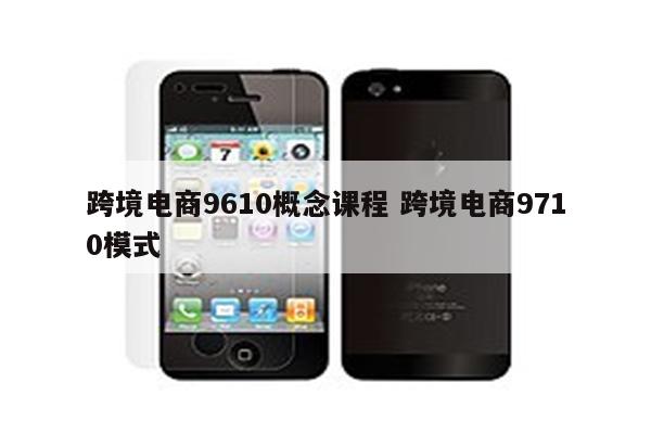 跨境电商9610概念课程 跨境电商9710模式