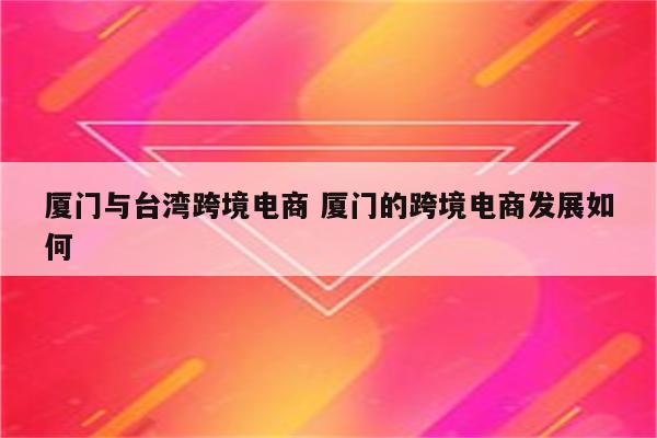 厦门与台湾跨境电商 厦门的跨境电商发展如何