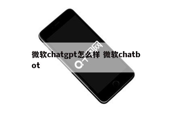 微软chatgpt怎么样 微软chatbot