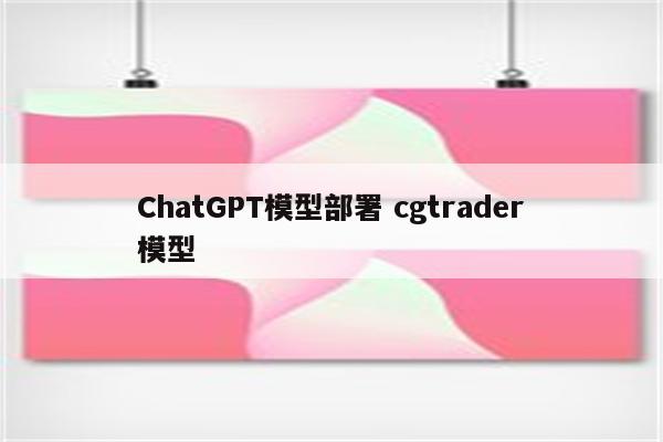 ChatGPT模型部署 cgtrader模型